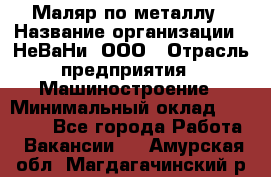 Маляр по металлу › Название организации ­ НеВаНи, ООО › Отрасль предприятия ­ Машиностроение › Минимальный оклад ­ 45 000 - Все города Работа » Вакансии   . Амурская обл.,Магдагачинский р-н